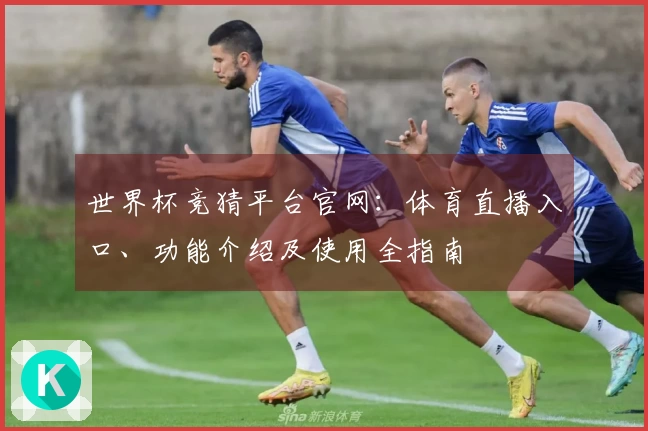 世界杯竞猜平台官网：体育直播入口、功能介绍及使用全指南