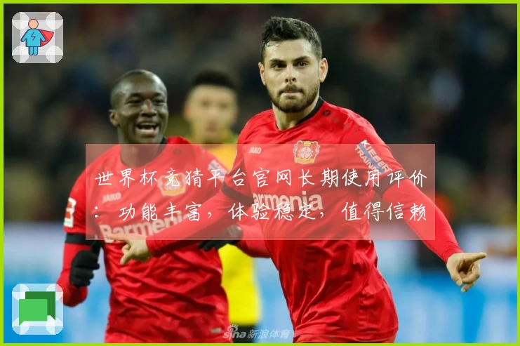 世界杯竞猜平台官网长期使用评价：功能丰富，体验稳定，值得信赖的选择