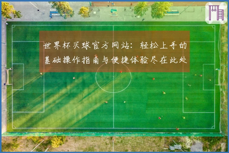 世界杯买球官方网站：轻松上手的基础操作指南与便捷体验尽在此处