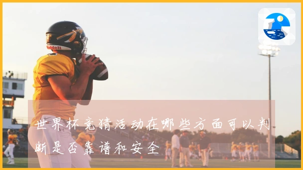 世界杯竞猜活动在哪些方面可以判断是否靠谱和安全