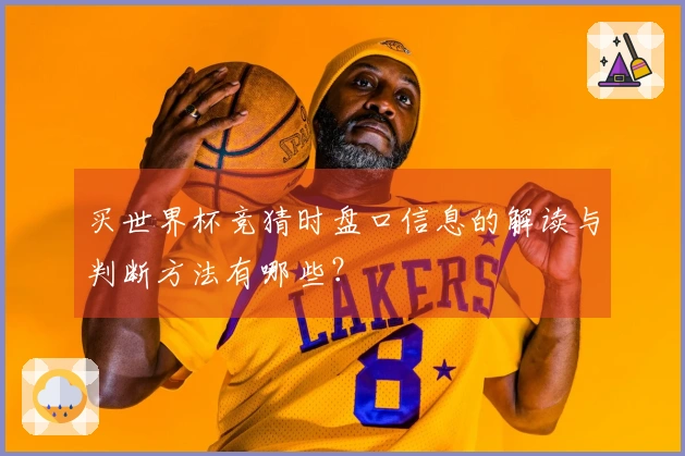 买世界杯竞猜时盘口信息的解读与判断方法有哪些？