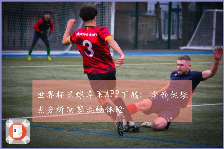 世界杯买球苹果APP下载：全面优缺点分析助您流畅体验
