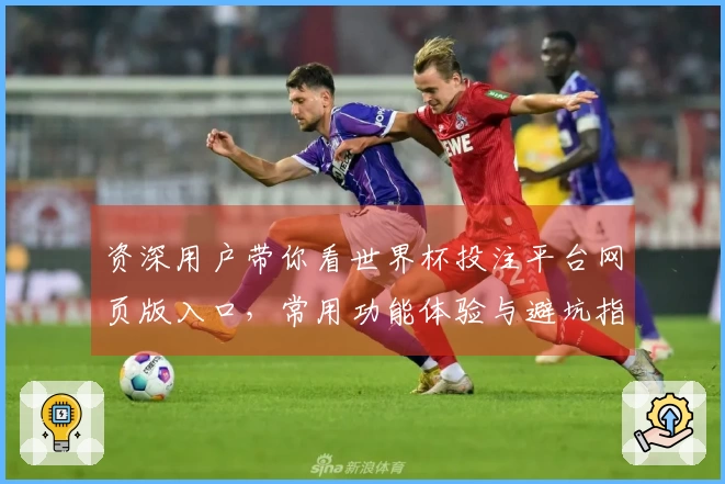 资深用户带你看世界杯投注平台网页版入口,常用功能体验与避坑指南