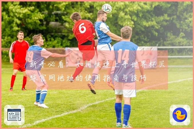 新手必看:如何快速上手世界杯买球官网地址的使用指南与技巧