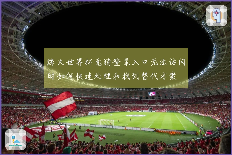 烽火世界杯竞猜登录入口无法访问时如何快速处理和找到替代方案