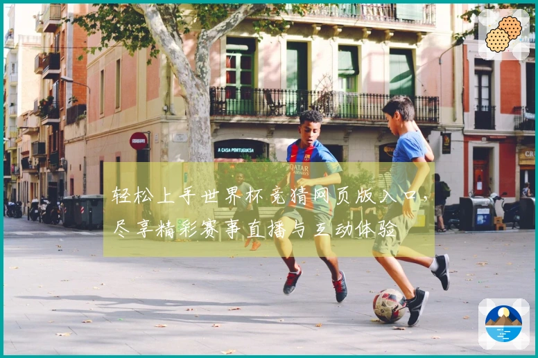 轻松上手世界杯竞猜网页版入口，尽享精彩赛事直播与互动体验