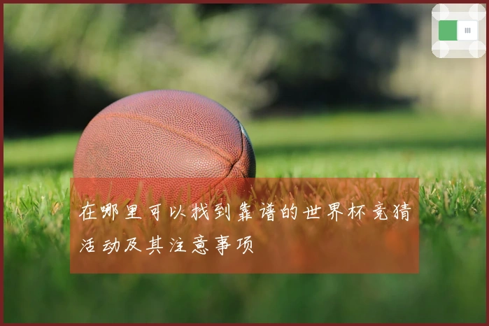 在哪里可以找到靠谱的世界杯竞猜活动及其注意事项