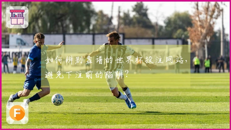 如何辨别靠谱的世界杯投注网站，避免下注前的陷阱？