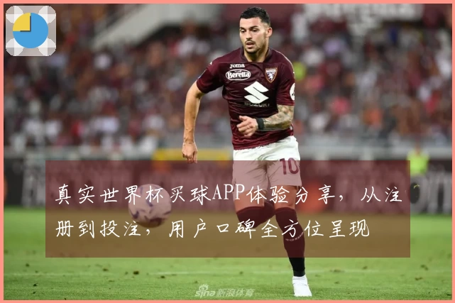 真实世界杯买球APP体验分享，从注册到投注，用户口碑全方位呈现