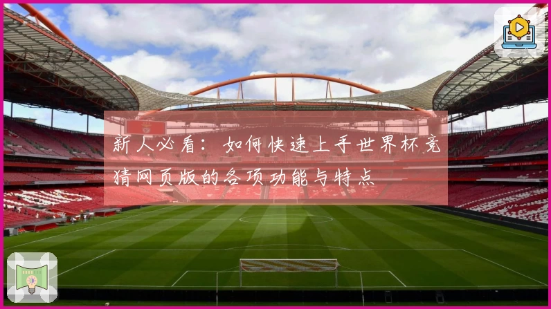 新人必看:如何快速上手世界杯竞猜网页版的各项功能与特点