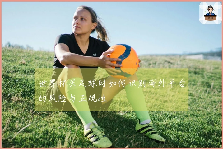 世界杯买足球时如何识别海外平台的风险与正规性