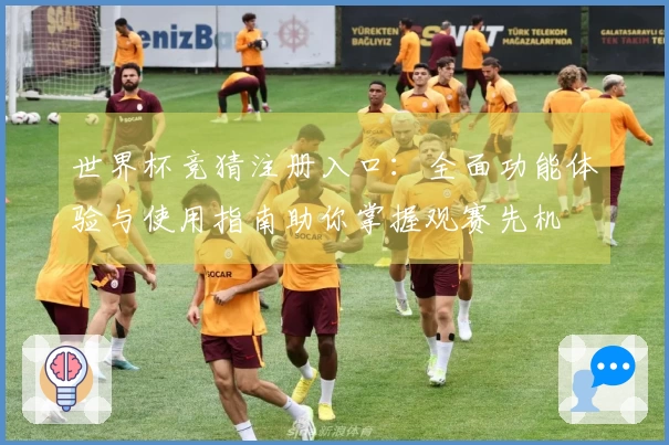 世界杯竞猜注册入口:全面功能体验与使用指南助你掌握观赛先机