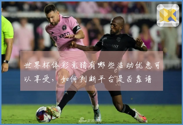 世界杯体彩竞猜有哪些活动优惠可以享受，如何判断平台是否靠谱