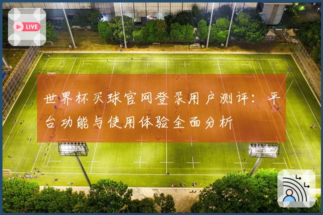 世界杯买球官网登录用户测评：平台功能与使用体验全面分析