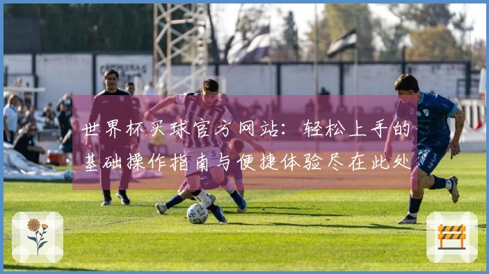 世界杯买球官方网站：轻松上手的基础操作指南与便捷体验尽在此处