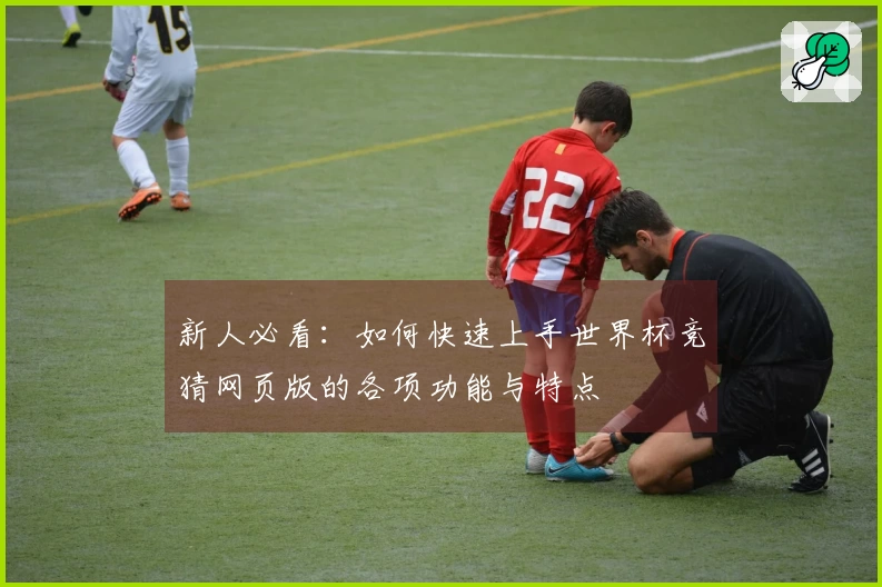 新人必看：如何快速上手世界杯竞猜网页版的各项功能与特点